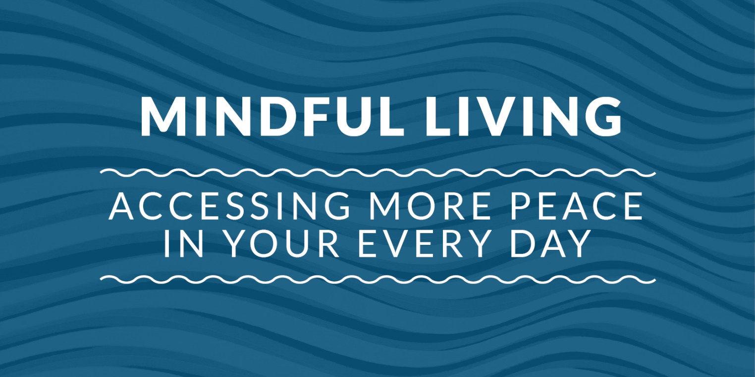 Mindful Living: Accessing More Peace in Your Every Day