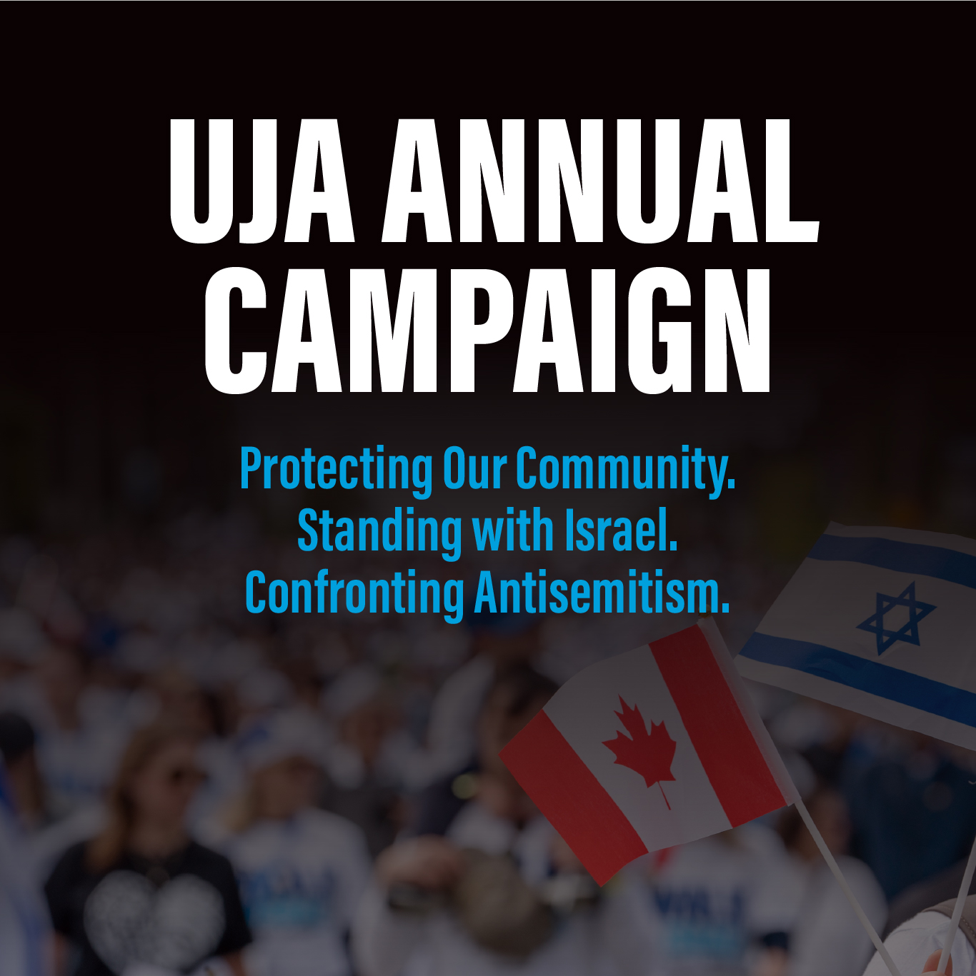 UJA Annual Campaign: Protecting Our Community. Standing with Israel. Confronting Antisemitism